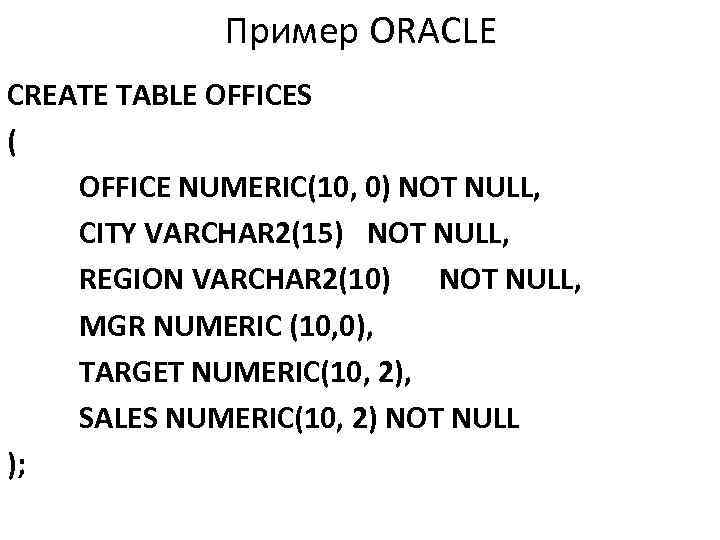 Пример ORACLE CREATE TABLE OFFICES ( OFFICE NUMERIC(10, 0) NOT NULL, CITY VARCHAR 2(15)