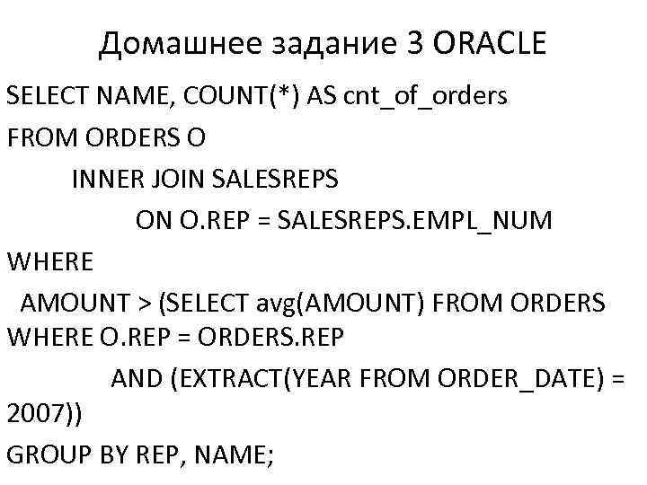 Домашнее задание 3 ORACLE SELECT NAME, COUNT(*) AS cnt_of_orders FROM ORDERS O INNER JOIN