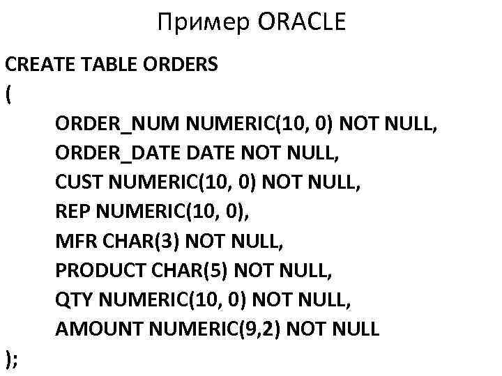 Пример ORACLE CREATE TABLE ORDERS ( ORDER_NUM NUMERIC(10, 0) NOT NULL, ORDER_DATE NOT NULL,