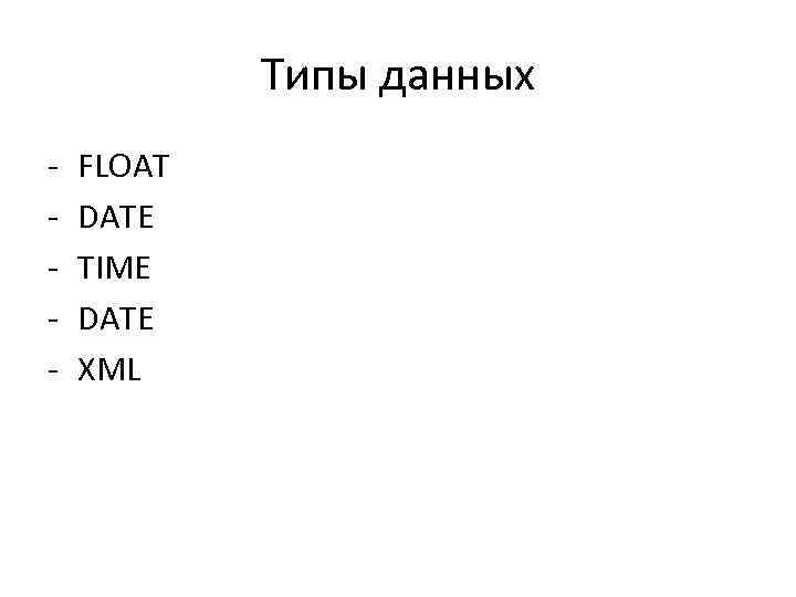 Типы данных - FLOAT DATE TIME DATE XML 