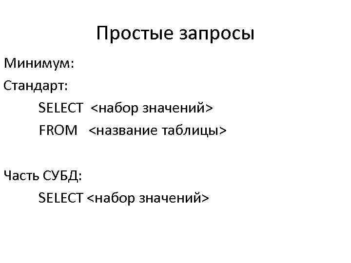 Простые запросы Минимум: Стандарт: SELECT <набор значений> FROM <название таблицы> Часть СУБД: SELECT <набор