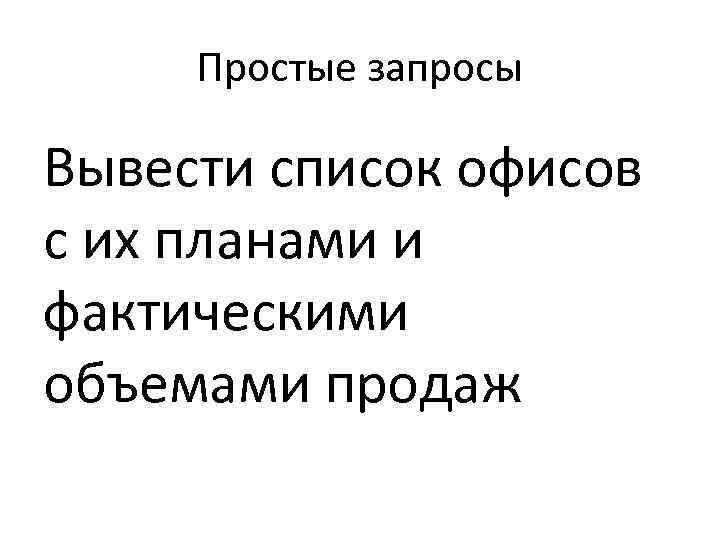 Простые запросы Вывести список офисов с их планами и фактическими объемами продаж 