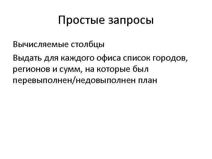 Простые запросы Вычисляемые столбцы Выдать для каждого офиса список городов, регионов и сумм, на