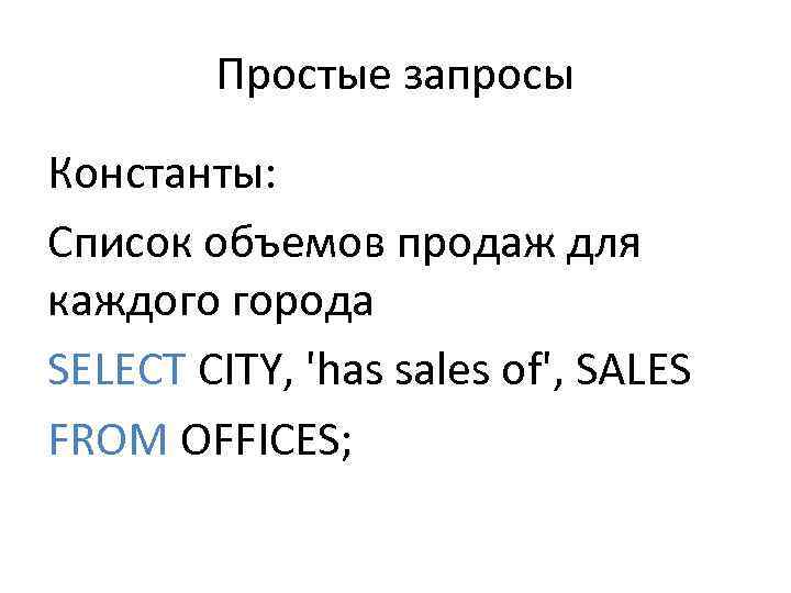 Простые запросы Константы: Список объемов продаж для каждого города SELECT CITY, 'has sales of',