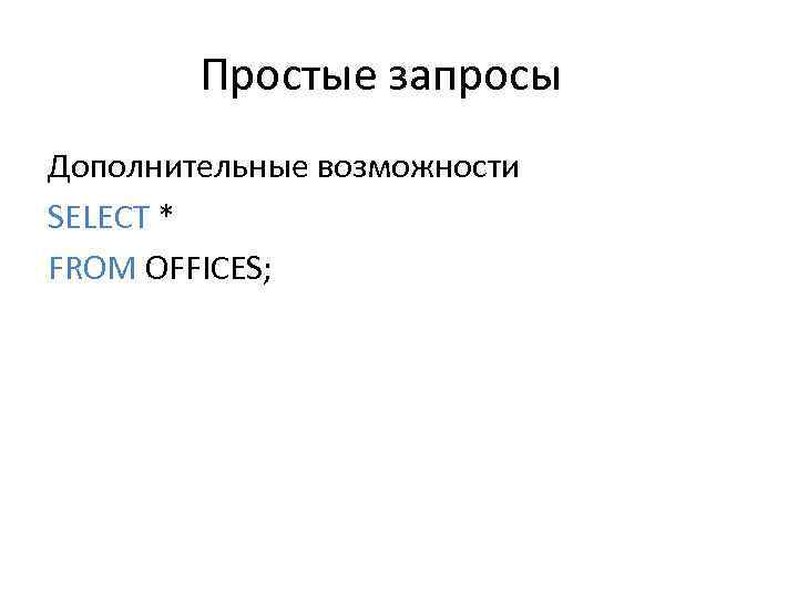 Простые запросы Дополнительные возможности SELECT * FROM OFFICES; 