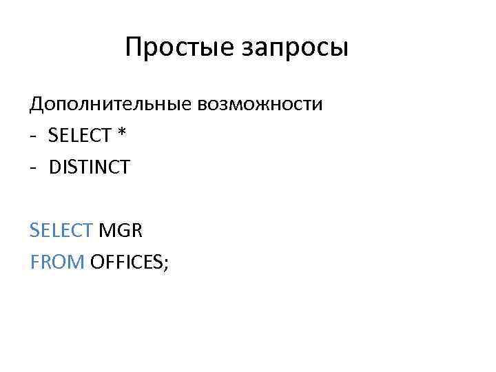 Простые запросы Дополнительные возможности - SELECT * - DISTINCT SELECT MGR FROM OFFICES; 