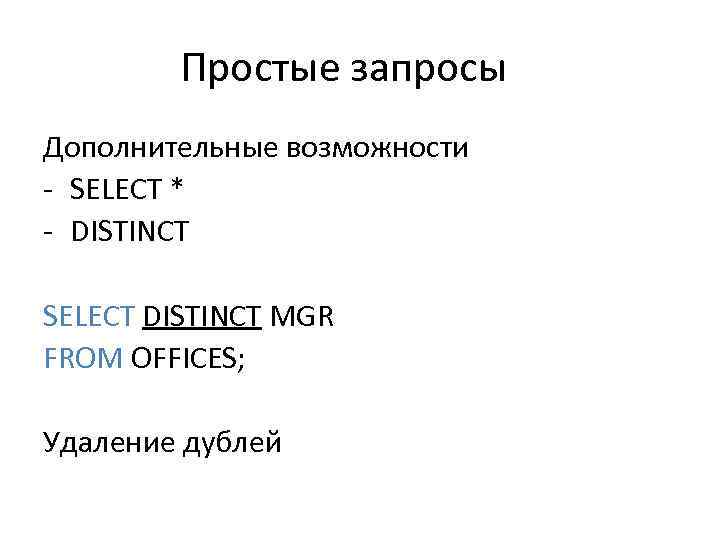 Простые запросы Дополнительные возможности - SELECT * - DISTINCT SELECT DISTINCT MGR FROM OFFICES;