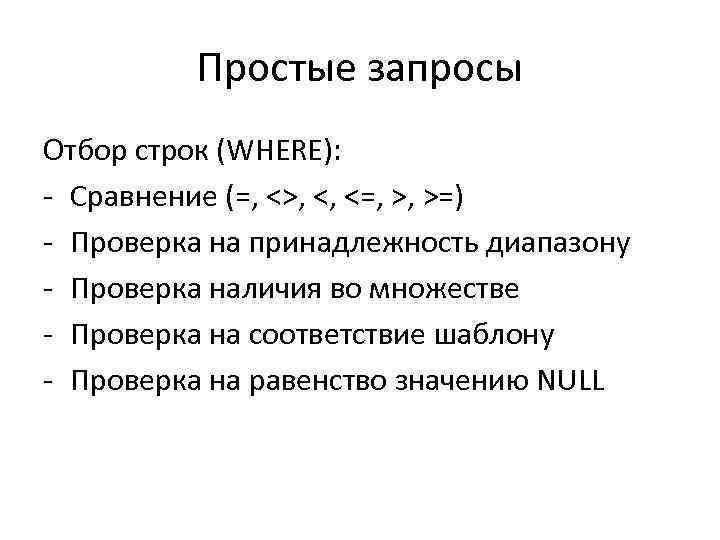 Простые запросы Отбор строк (WHERE): - Сравнение (=, <>, <, <=, >, >=) -