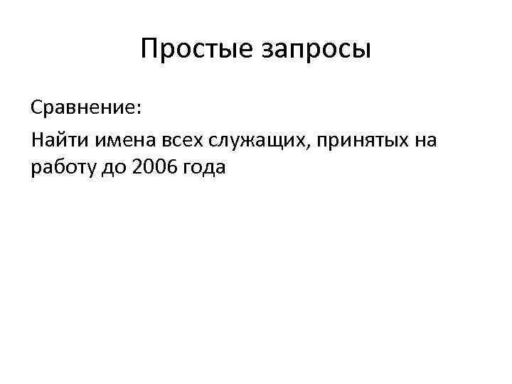 Простые запросы Сравнение: Найти имена всех служащих, принятых на работу до 2006 года 