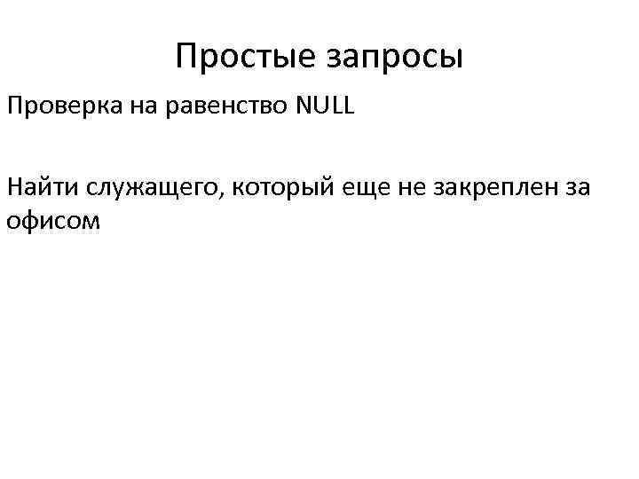 Простые запросы Проверка на равенство NULL Найти служащего, который еще не закреплен за офисом