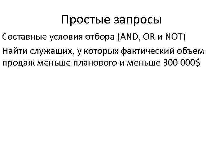 Простые запросы Составные условия отбора (AND, OR и NOT) Найти служащих, у которых фактический