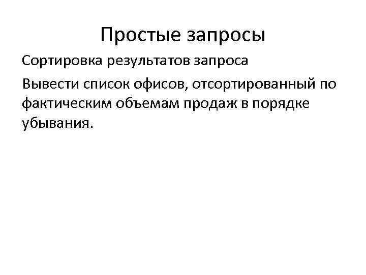 Простые запросы Сортировка результатов запроса Вывести список офисов, отсортированный по фактическим объемам продаж в