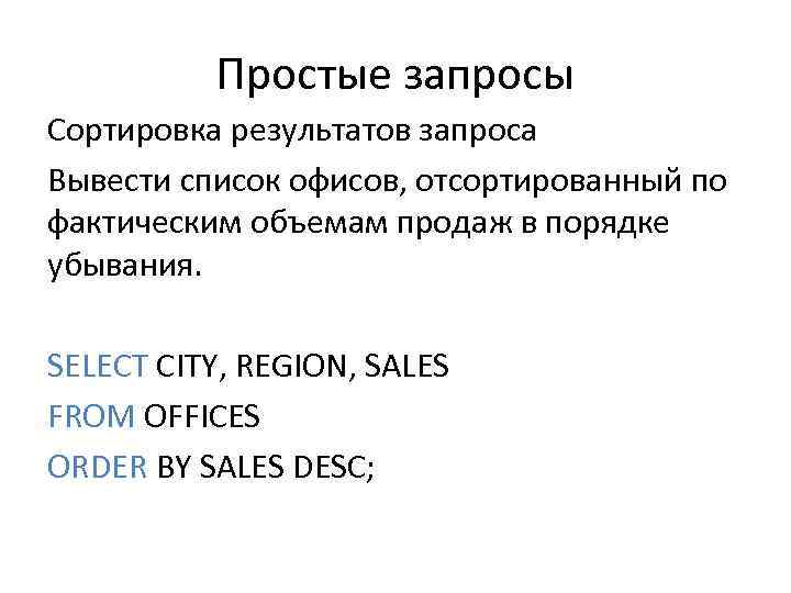 Простые запросы Сортировка результатов запроса Вывести список офисов, отсортированный по фактическим объемам продаж в