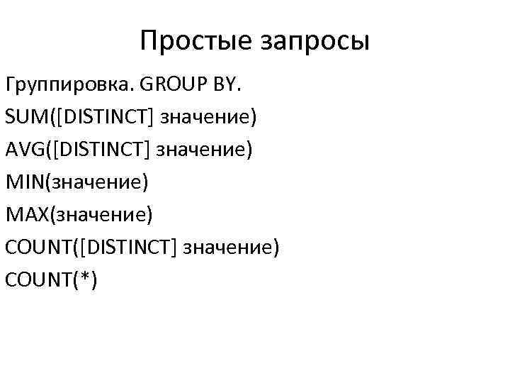 Простые запросы Группировка. GROUP BY. SUM([DISTINCT] значение) AVG([DISTINCT] значение) MIN(значение) MAX(значение) COUNT([DISTINCT] значение) COUNT(*)