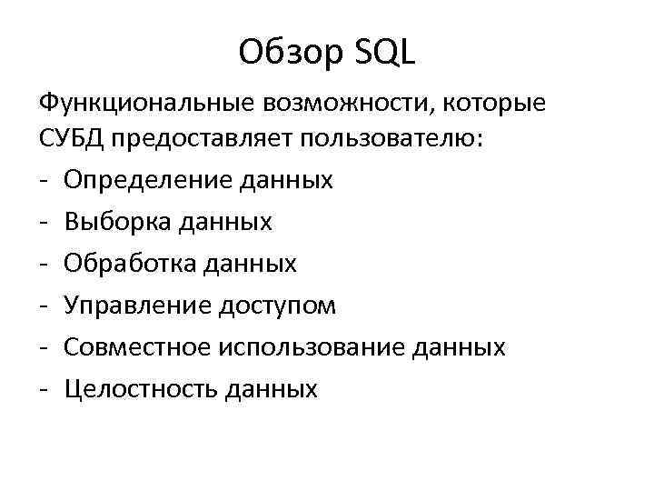 Обзор SQL Функциональные возможности, которые СУБД предоставляет пользователю: - Определение данных - Выборка данных
