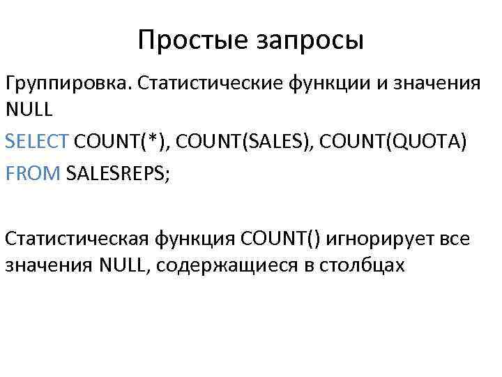 Простые запросы Группировка. Статистические функции и значения NULL SELECT COUNT(*), COUNT(SALES), COUNT(QUOTA) FROM SALESREPS;