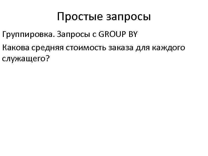 Простые запросы Группировка. Запросы с GROUP BY Какова средняя стоимость заказа для каждого служащего?