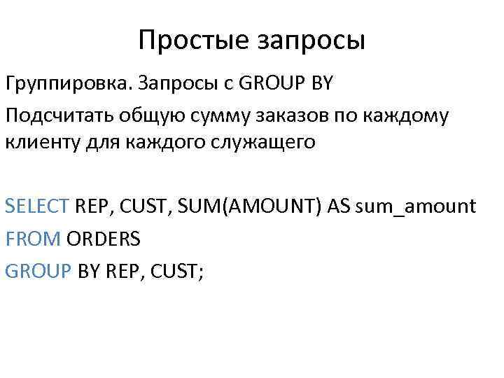 Простые запросы Группировка. Запросы с GROUP BY Подсчитать общую сумму заказов по каждому клиенту