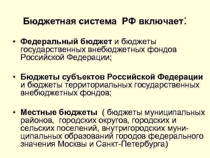 Бюджетная система РФ включает: • Федеральный бюджет и бюджеты государственных внебюджетных фондов Российской Федерации;