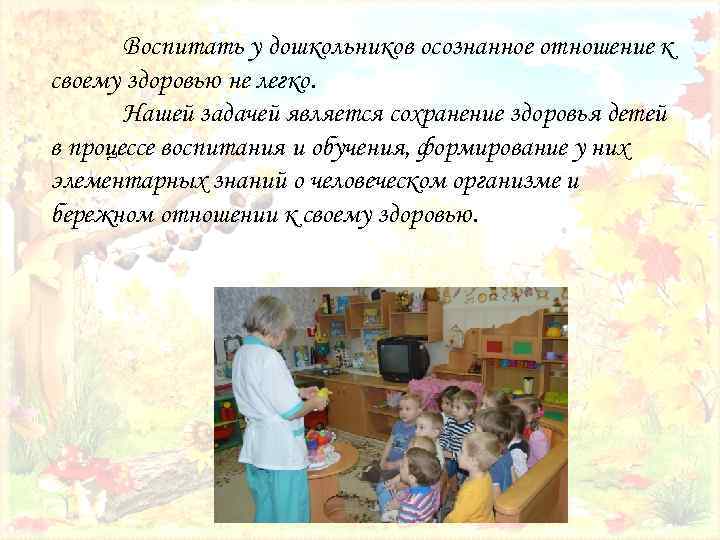 Воспитать у дошкольников осознанное отношение к своему здоровью не легко. Нашей задачей является сохранение