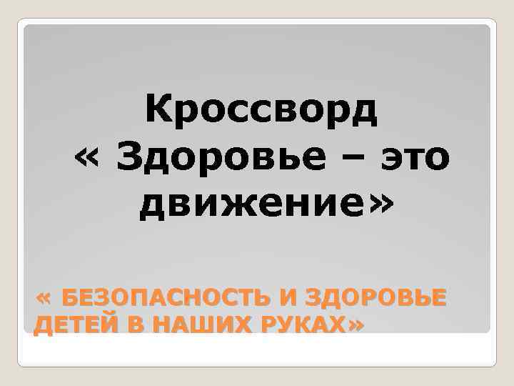 Кроссворд « Здоровье – это движение» « БЕЗОПАСНОСТЬ И ЗДОРОВЬЕ ДЕТЕЙ В НАШИХ РУКАХ»