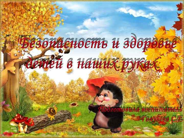"Безопасность и здоровье детей в наших руках" Подготовила воспитатель Голубева С. Е. 