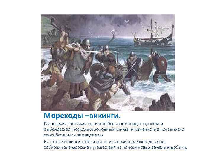 Мореходы –викинги. Главными занятиями викингов были скотоводство, охота и рыболовство, поскольку холодный климат и