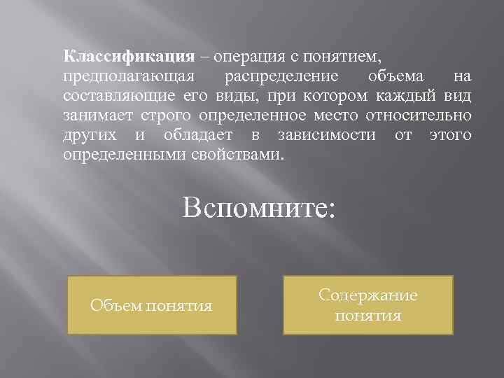 Классификация – операция с понятием, предполагающая распределение объема на составляющие его виды, при котором