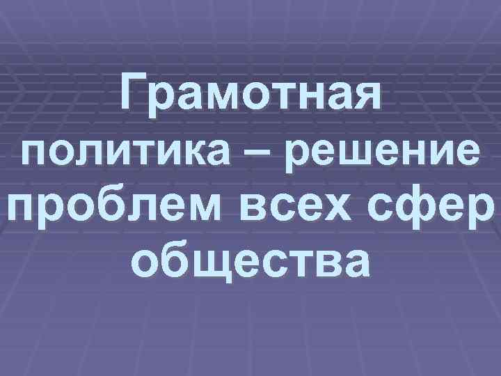 Грамотная политика – решение проблем всех сфер общества 