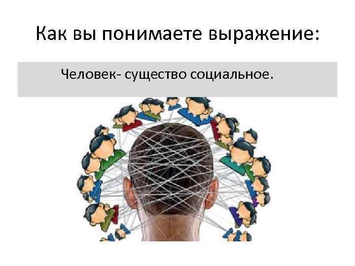 Как вы понимаете выражение: Человек- существо социальное. 