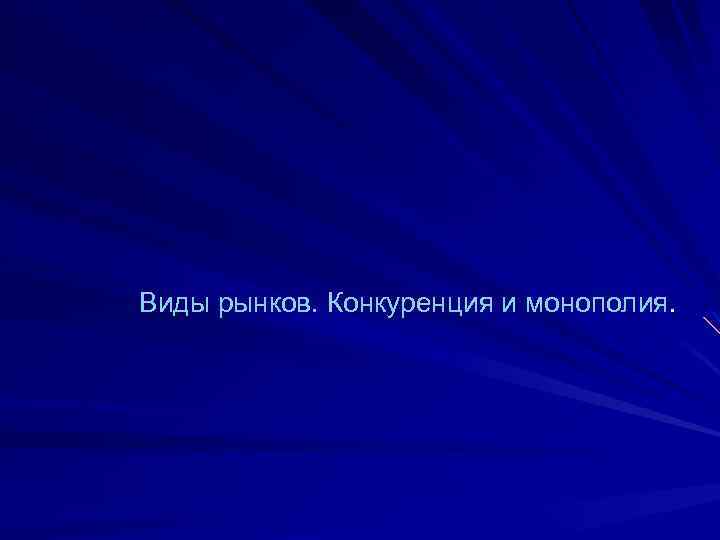 Виды рынков. Конкуренция и монополия. 