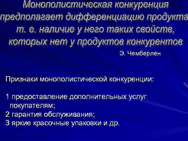 Э. Чемберлен Признаки монополистической конкуренции: 1 предоставление дополнительных услуг покупателям; 2 гарантия обслуживания; 3