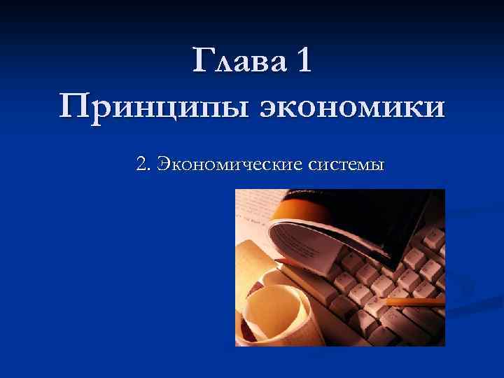 Глава 1 Принципы экономики 2. Экономические системы 