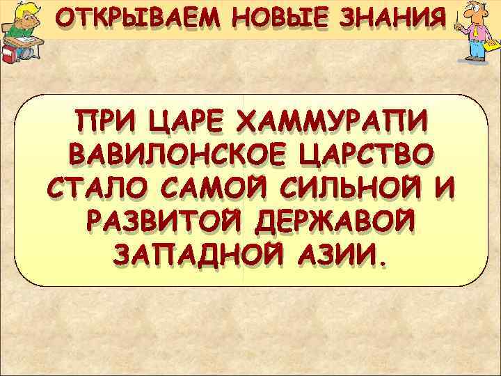 ОТКРЫВАЕМ НОВЫЕ ЗНАНИЯ ПРИ ЦАРЕ ХАММУРАПИ ВАВИЛОНСКОЕ ЦАРСТВО СТАЛО САМОЙ СИЛЬНОЙ И РАЗВИТОЙ ДЕРЖАВОЙ