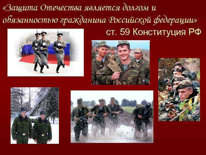  «Защита Отечества является долгом и обязанностью гражданина Российской федерации» ст. 59 Конституция РФ