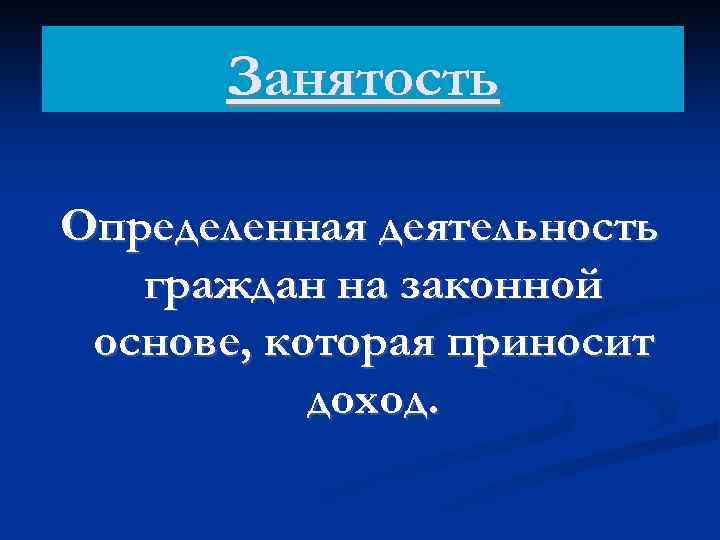 Занятость Определенная деятельность граждан на законной основе, которая приносит доход. 