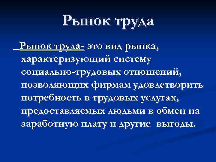 Рынок труда- это вид рынка, характеризующий систему социально-трудовых отношений, позволяющих фирмам удовлетворить потребность в