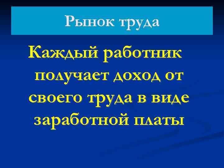 Рынок труда Каждый работник получает доход от своего труда в виде заработной платы 