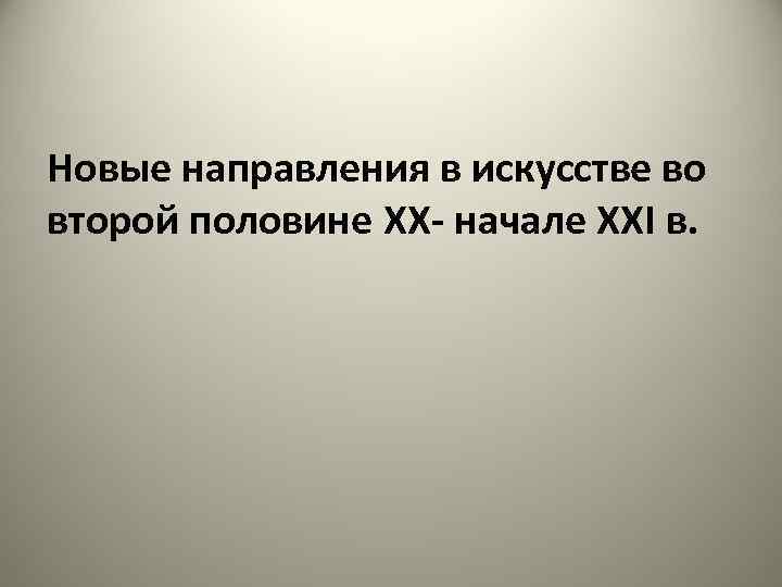 Новые направления в искусстве во второй половине XX- начале XXI в. 