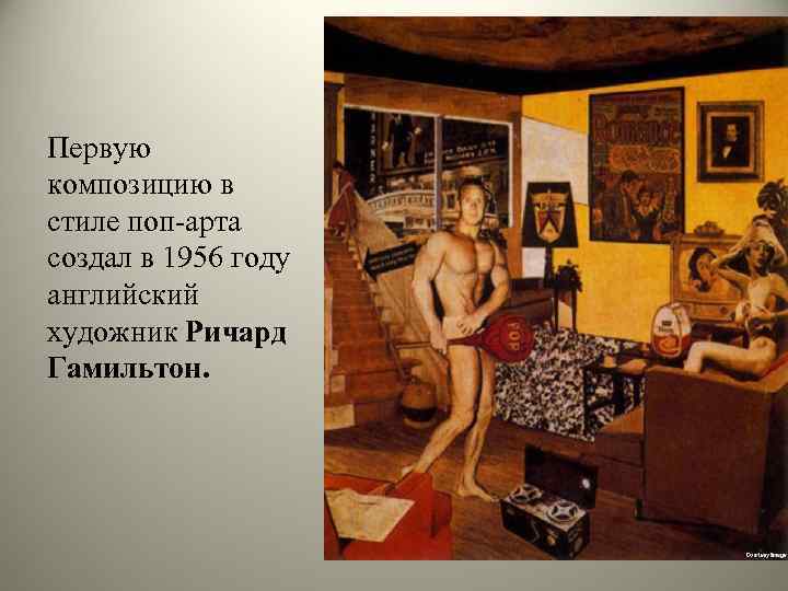 Первую композицию в стиле поп-арта создал в 1956 году английский художник Ричард Гамильтон. 