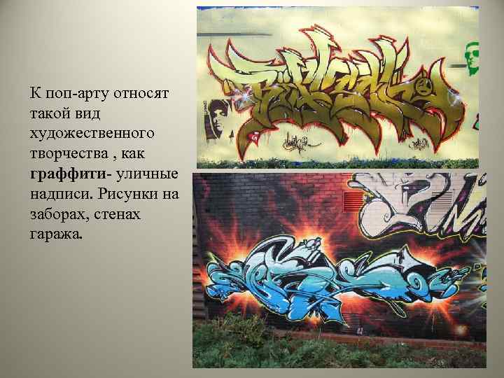 К поп-арту относят такой вид художественного творчества , как граффити- уличные надписи. Рисунки на