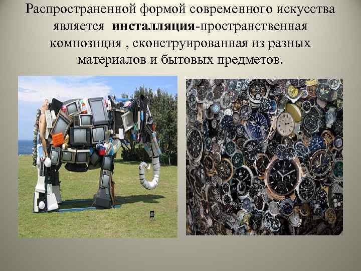 Распространенной формой современного искусства является инсталляция-пространственная композиция , сконструированная из разных материалов и бытовых