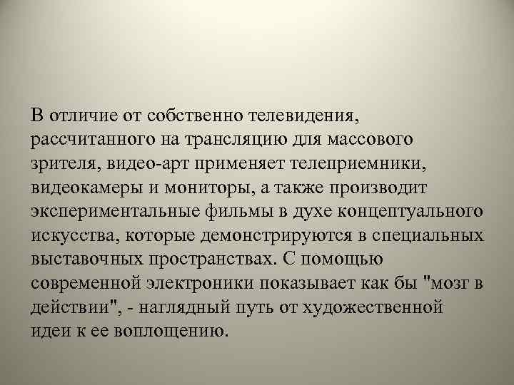 В отличие от собственно телевидения, рассчитанного на трансляцию для массового зрителя, видео-арт применяет телеприемники,