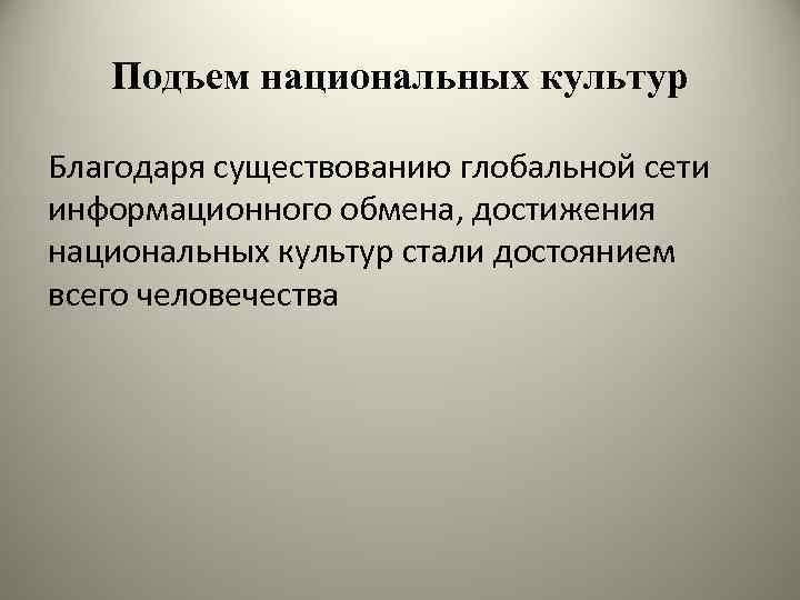 Подъем национальных культур Благодаря существованию глобальной сети информационного обмена, достижения национальных культур стали достоянием