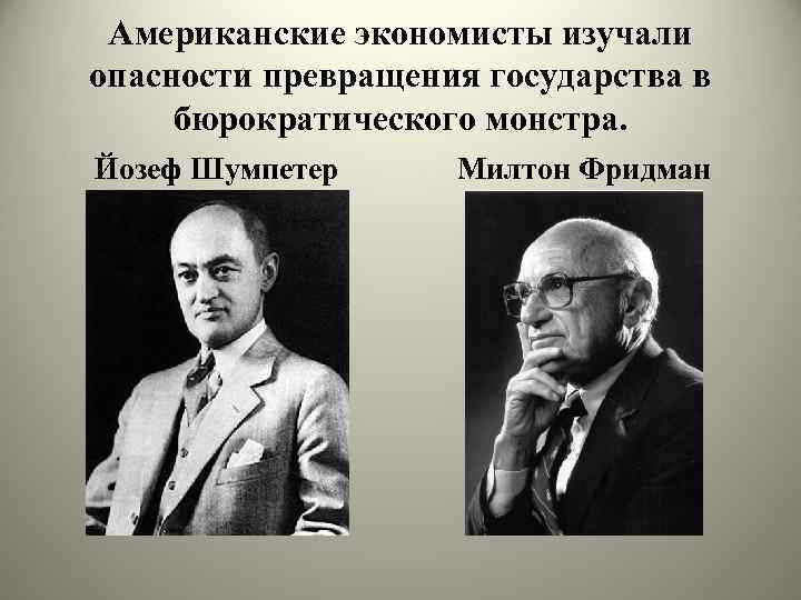 Американские экономисты изучали опасности превращения государства в бюрократического монстра. Йозеф Шумпетер Милтон Фридман 