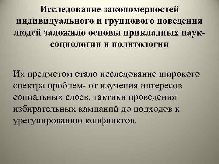 Исследование закономерностей индивидуального и группового поведения людей заложило основы прикладных науксоциологии и политологии Их
