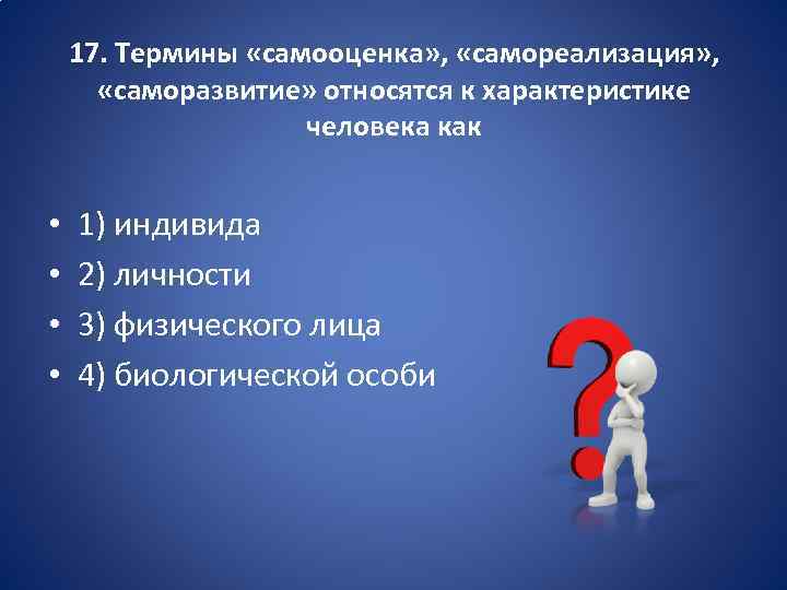17. Термины «самооценка» , «самореализация» , «саморазвитие» относятся к характеристике человека как • •