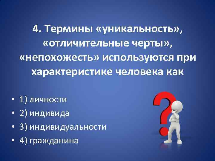 4. Термины «уникальность» , «отличительные черты» , «непохожесть» используются при характеристике человека как •