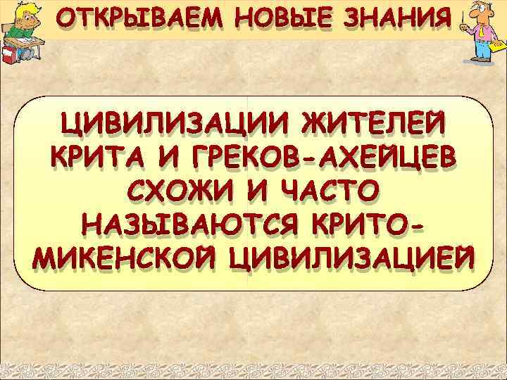 ОТКРЫВАЕМ НОВЫЕ ЗНАНИЯ ЦИВИЛИЗАЦИИ ЖИТЕЛЕЙ КРИТА И ГРЕКОВ-АХЕЙЦЕВ СХОЖИ И ЧАСТО НАЗЫВАЮТСЯ КРИТОМИКЕНСКОЙ ЦИВИЛИЗАЦИЕЙ