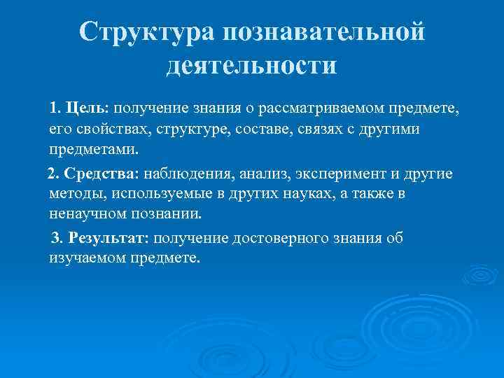 Структура познавательной деятельности 1. Цель: получение знания о рассматриваемом предмете, его свойствах, структуре, составе,